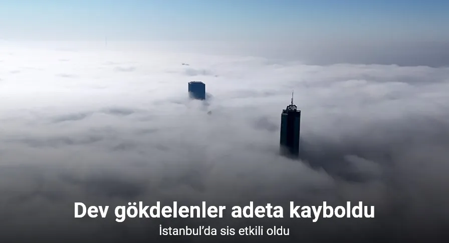 İstanbul’da etkili olan sis nedeniyle dev gökdelenler adeta kayboldu