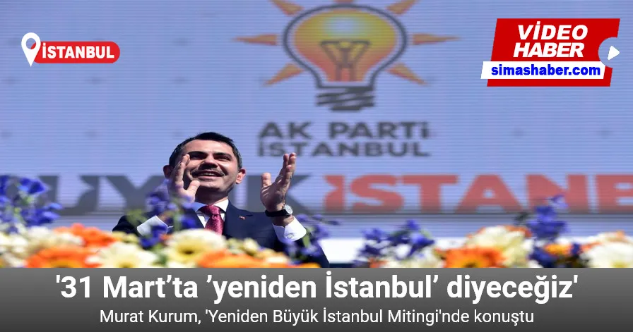 Murat Kurum: “31 Mart’ta ’yeniden İstanbul’ diyeceğiz”