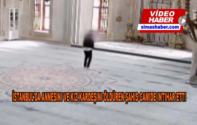 İstanbul’da dehşet: Annesini ve kız kardeşini öldüren şahıs camide böyle intihar etti