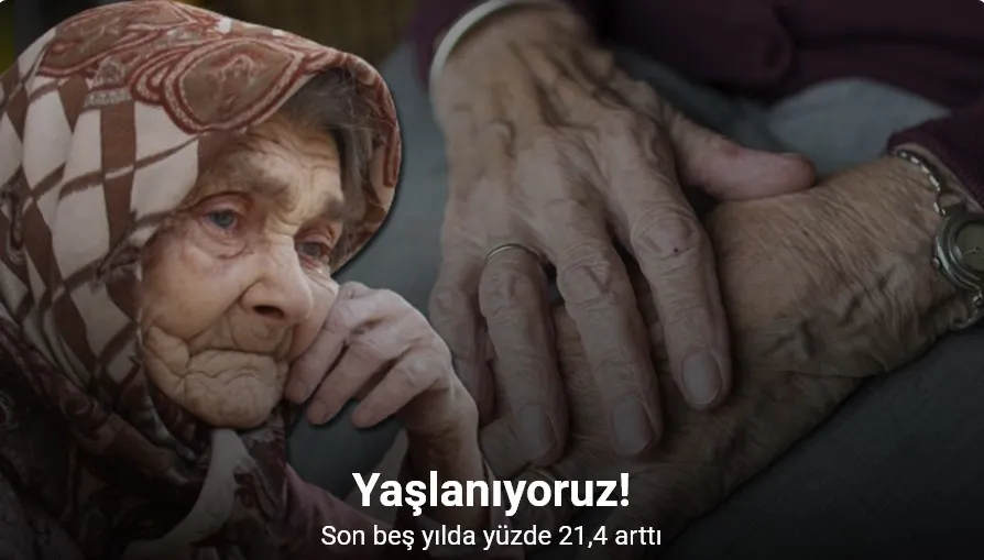 Türkiye’de yaşlı nüfusu son beş yılda yüzde 21,4 arttı