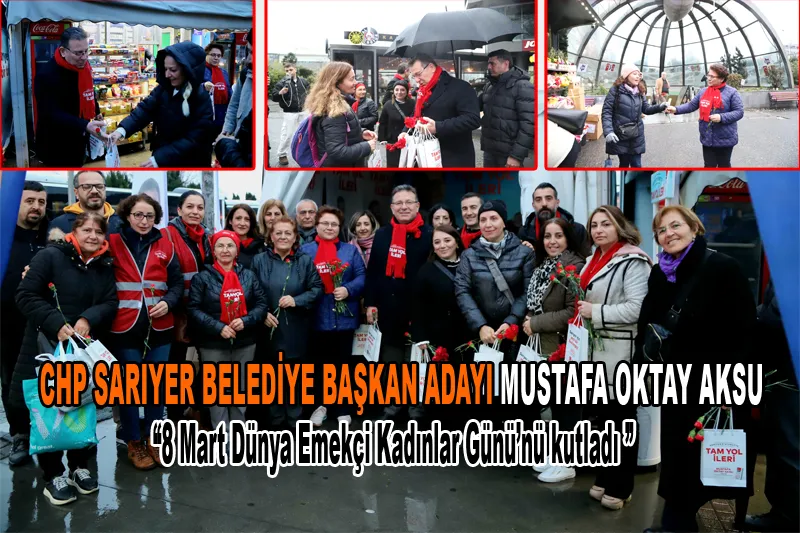 CHP Sarıyer Belediye Başkan Adayı Mustafa Oktay Aksu, 8 Mart Dünya Emekçi Kadınlar Günü’nü kutladı 