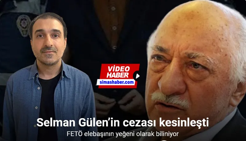 FETÖ elebaşının yeğeni Selman Gülen’e 6 yıl 3 ay hapis cezası
