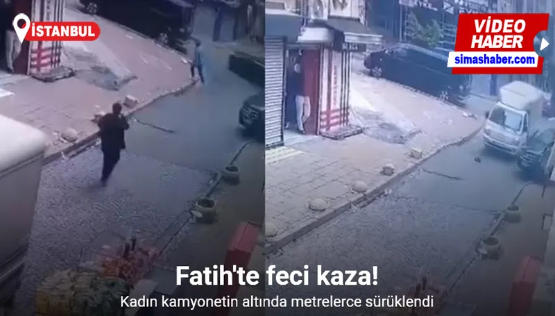 Fatih’te kadın kamyonetin altında metrelerce sürüklendi: Feci kaza kameraya yansıdı