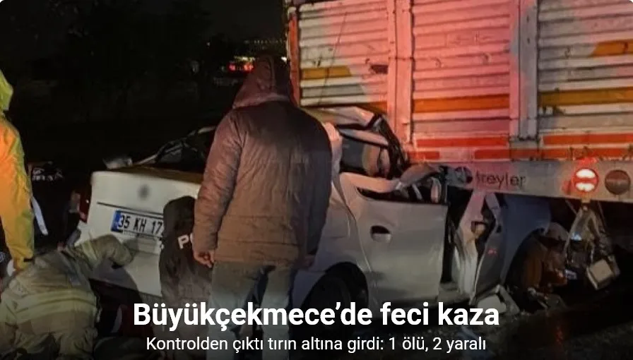 Büyükçekmece’de kontrolden çıkan araç tırın altına girdi: 1 ölü, 2 yaralı