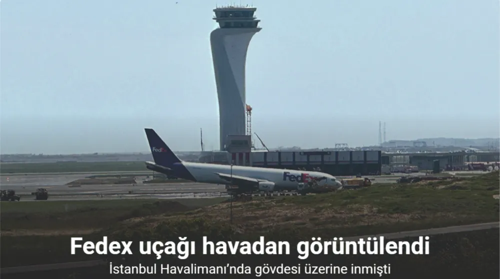 İstanbul Havalimanı’nda gövdesi üzerine inen Fedex uçağı havadan görüntülendi