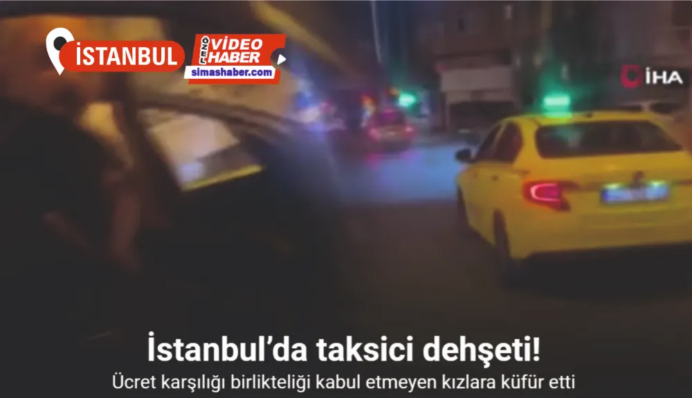 İstanbul’da taksici dehşeti kamerada: Ücret karşılığı birlikteliği kabul etmeyen kızlara küfür etti
