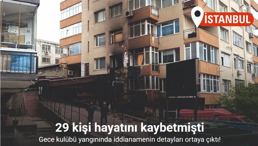 Beşiktaş’ta 29 kişinin öldüğü gece kulübü yangınında iddianamenin detayları ortaya çıktı