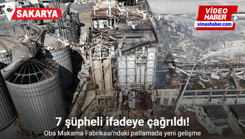 Sakarya’da Oba Makarna Fabrikası’ndaki patlamada yeni gelişme: 7 şüpheli ifadeye çağrıldı