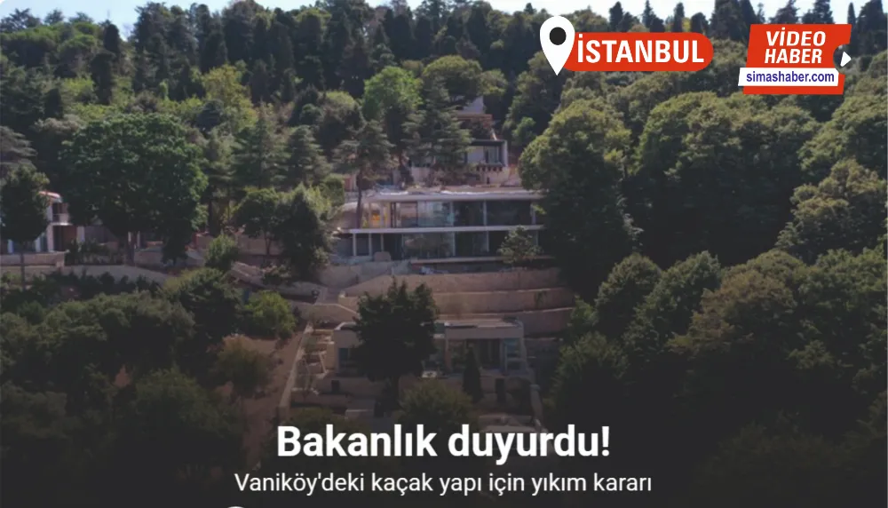 Bakanlıktan Vaniköy’deki kaçak yapı için yıkım kararı