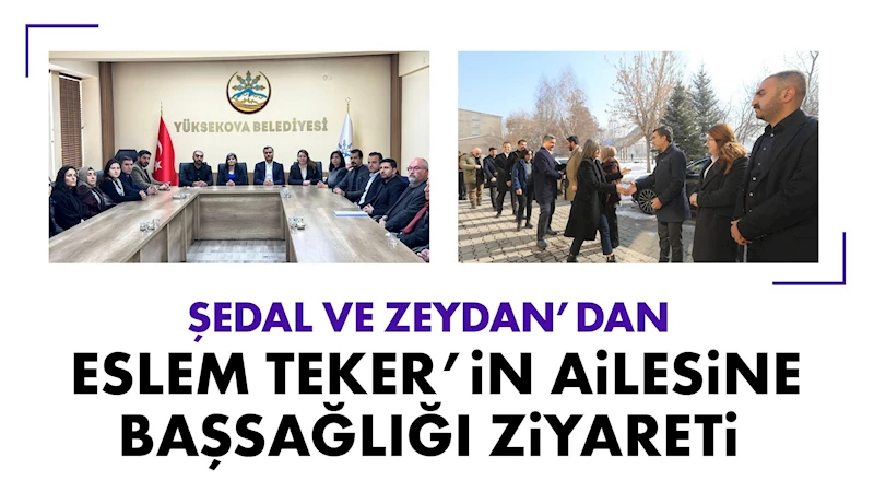 Şedal ve Zeydan’dan Eslem Teker’in ailesine başsağlığı ziyareti