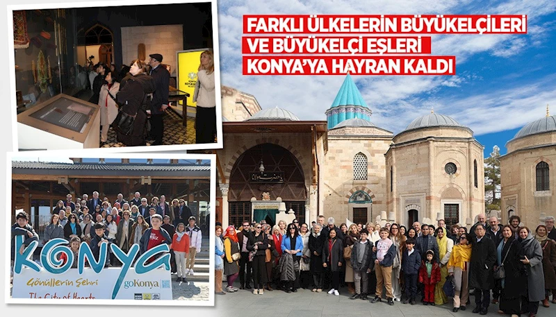 FARKLI ÜLKELERİN BÜYÜKELÇİLERİ VE BÜYÜKELÇİ EŞLERİ KONYA’YA HAYRAN KALDI