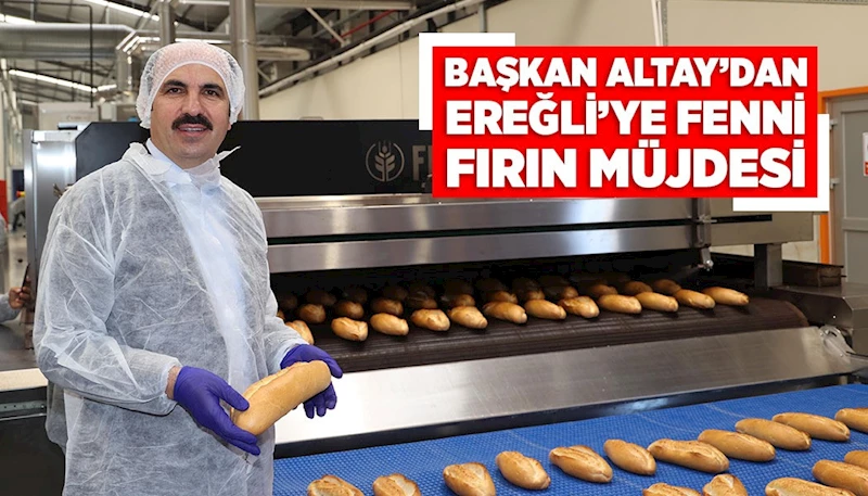 BAŞKAN ALTAY’DAN EREĞLİ’YE FENNİ FIRIN MÜJDESİ