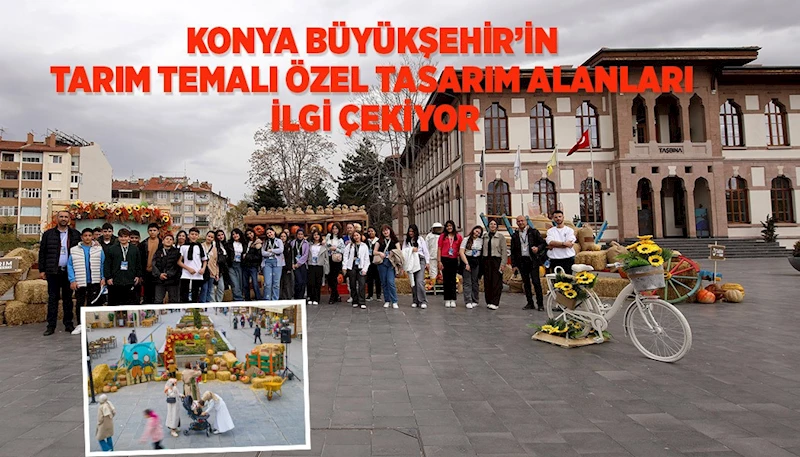 KONYA BÜYÜKŞEHİR’İN TARIM TEMALI ÖZEL TASARIM ALANLARI İLGİ ÇEKİYOR