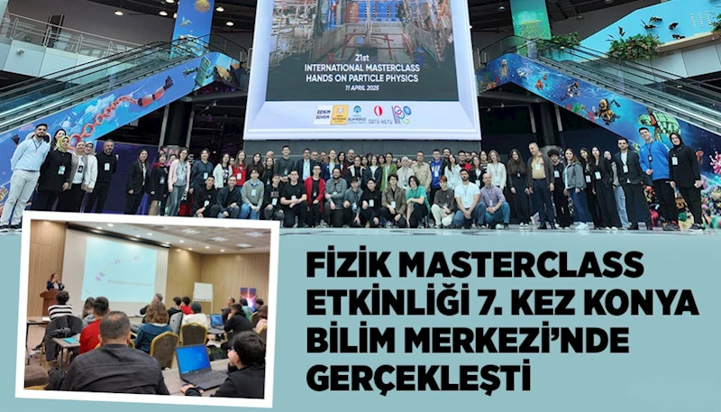 FİZİK MASTERCLASS ETKİNLİĞİ 7. KEZ KONYA BİLİM MERKEZİ’NDE GERÇEKLEŞTİ