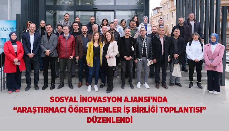SOSYAL İNOVASYON AJANSI’NDA “ARAŞTIRMACI ÖĞRETMENLER İŞ BİRLİĞİ TOPLANTISI” DÜZENLENDİ