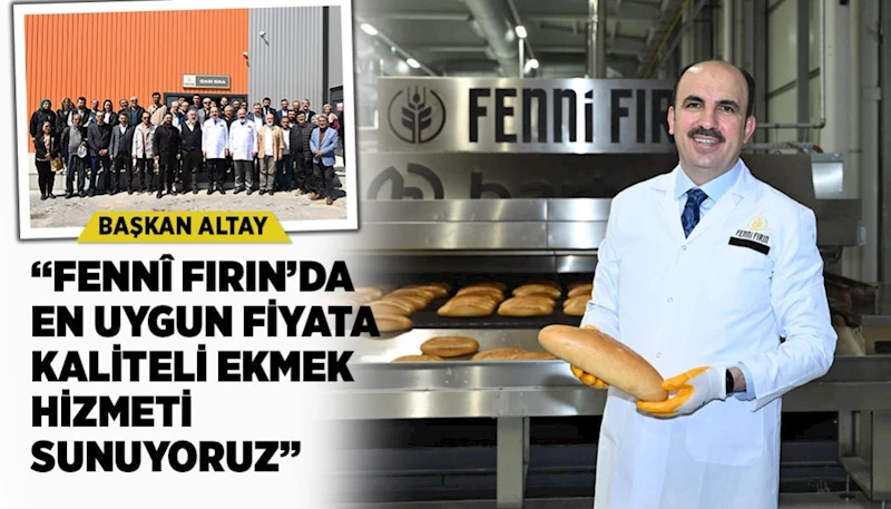BAŞKAN ALTAY: “FENNÎ FIRIN’DA EN UYGUN FİYATA KALİTELİ EKMEK HİZMETİ SUNUYORUZ”