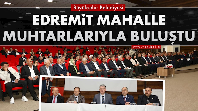 VAN BÜYÜKŞEHİR BELEDİYESİ EDREMİT MAHALLE MUHTARLARIYLA BULUŞTU