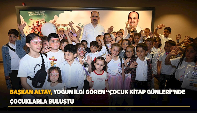 BAŞKAN ALTAY, YOĞUN İLGİ GÖREN “ÇOCUK KİTAP GÜNLERİ”NDE ÇOCUKLARLA BULUŞTU