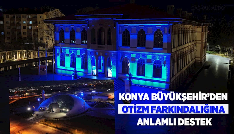 KONYA BÜYÜKŞEHİR’DEN OTİZM FARKINDALIĞINA ANLAMLI DESTEK