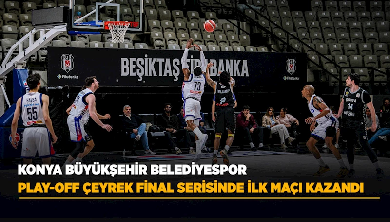 KONYA BÜYÜKŞEHİR BELEDİYESPOR PLAY-OFF ÇEYREK FİNAL SERİSİNDE İLK MAÇI KAZANDI