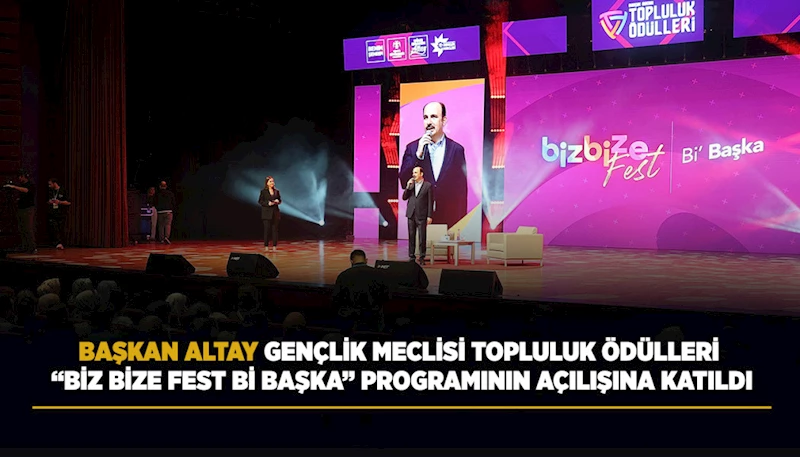 BAŞKAN ALTAY GENÇLİK MECLİSİ TOPLULUK ÖDÜLLERİ “BİZ BİZE FEST Bİ BAŞKA” PROGRAMININ AÇILIŞINA KATILDI