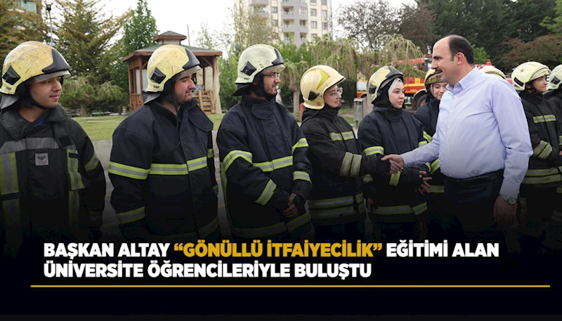 BAŞKAN ALTAY “GÖNÜLLÜ İTFAİYECİLİK” EĞİTİMİ ALAN ÜNİVERSİTE ÖĞRENCİLERİYLE BULUŞTU