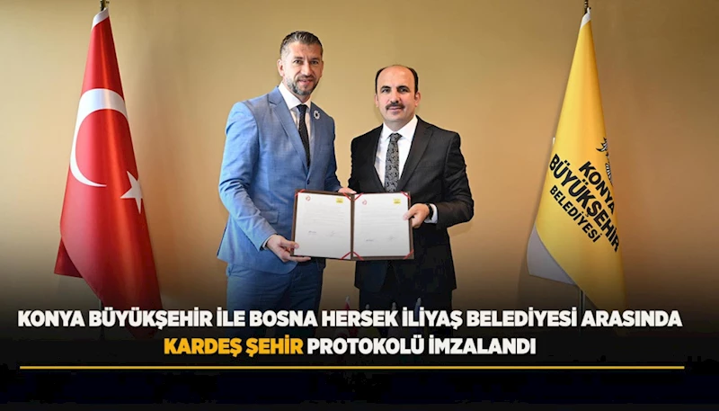 KONYA BÜYÜKŞEHİR İLE BOSNA HERSEK İLİYAŞ BELEDİYESİ ARASINDA KARDEŞ ŞEHİR PROTOKOLÜ İMZALANDI