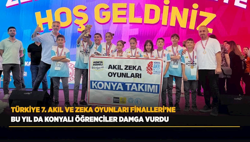 TÜRKİYE 7. AKIL VE ZEKA OYUNLARI FİNALLERİ’NE BU YIL DA KONYALI ÖĞRENCİLER DAMGA VURDU