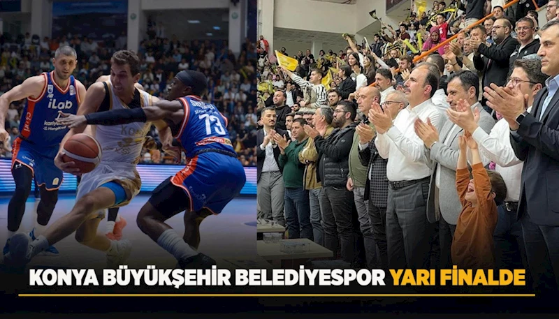 KONYA BÜYÜKŞEHİR BELEDİYESPOR YARI FİNALDE