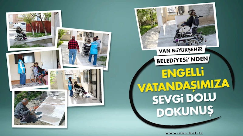 VAN BÜYÜKŞEHİR BELEDİYESİ’NDEN ENGELLİ VATANDAŞIMIZA SEVGİ DOLU DOKUNUŞ