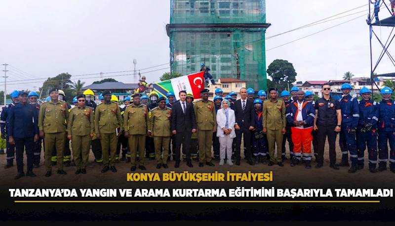 KONYA BÜYÜKŞEHİR İTFAİYESİ TANZANYA’DA YANGIN VE ARAMA KURTARMA EĞİTİMİNİ BAŞARIYLA TAMAMLADI