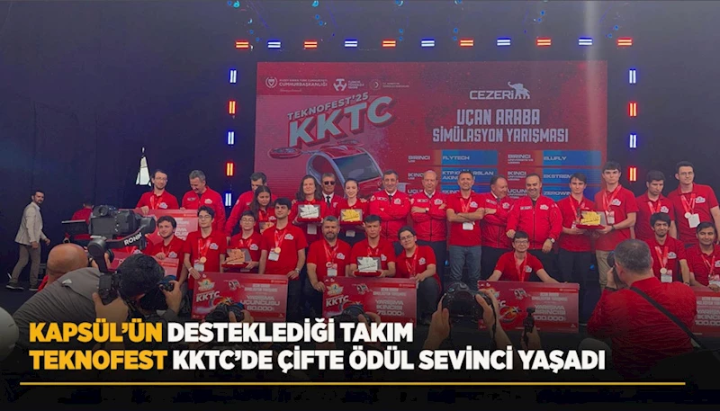 KAPSÜL’ÜN DESTEKLEDİĞİ TAKIM TEKNOFEST KKTC’DE ÇİFTE ÖDÜL SEVİNCİ YAŞADI
