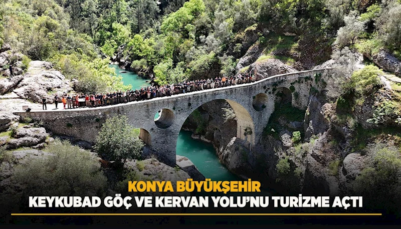 KONYA BÜYÜKŞEHİR KEYKUBAD GÖÇ VE KERVAN YOLU’NU TURİZME AÇTI