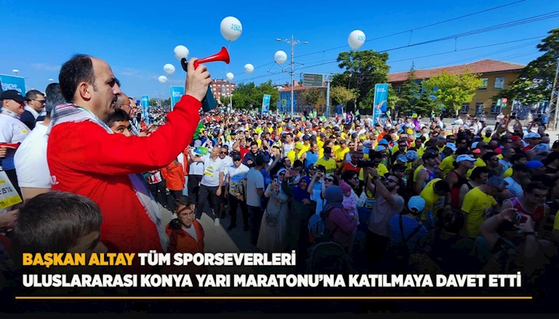 BAŞKAN ALTAY TÜM SPORSEVERLERİ ULUSLARARASI KONYA YARI MARATONU’NA KATILMAYA DAVET ETTİ