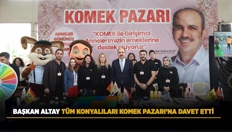 BAŞKAN ALTAY TÜM KONYALILARI KOMEK PAZARI’NA DAVET ETTİ