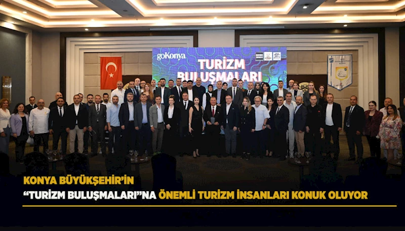 KONYA BÜYÜKŞEHİR’İN “TURİZM BULUŞMALARI”NA ÖNEMLİ TURİZM İNSANLARI KONUK OLUYOR