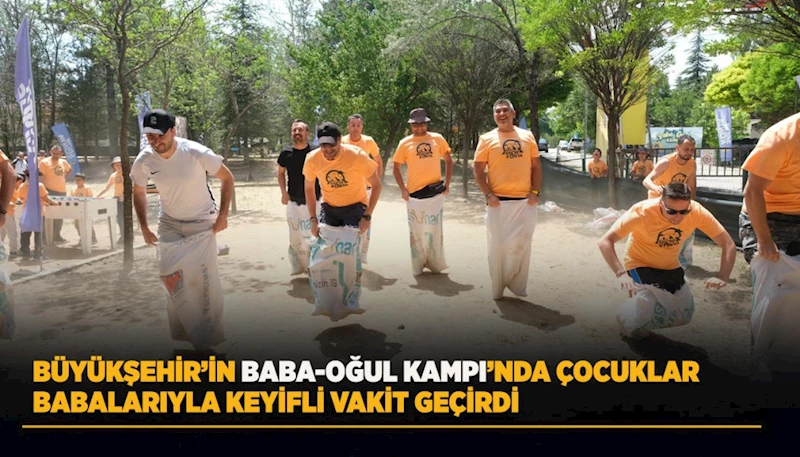 BÜYÜKŞEHİR’İN BABA-OĞUL KAMPI’NDA ÇOCUKLAR BABALARIYLA KEYİFLİ VAKİT GEÇİRDİ