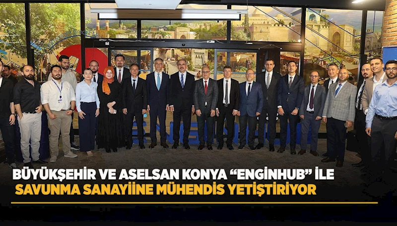 BÜYÜKŞEHİR VE ASELSAN KONYA “ENGİNHUB” İLE SAVUNMA SANAYİİNE MÜHENDİS YETİŞTİRİYOR