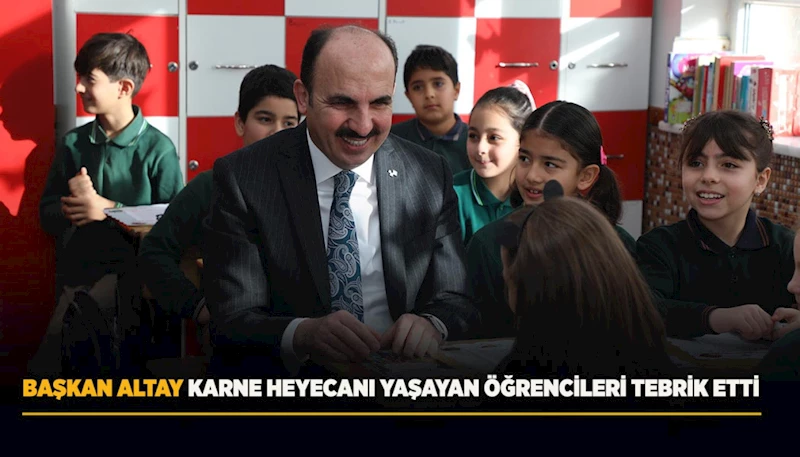 BAŞKAN ALTAY KARNE HEYECANI YAŞAYAN ÖĞRENCİLERİ TEBRİK ETTİ