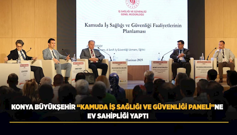 KONYA BÜYÜKŞEHİR “KAMUDA İŞ SAĞLIĞI VE GÜVENLİĞİ PANELİ”NE EV SAHİPLİĞİ YAPTI