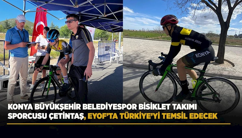 KONYA BÜYÜKŞEHİR BELEDİYESPOR BİSİKLET TAKIMI SPORCUSU ÇETİNTAŞ, EYOF’TA TÜRKİYE’Yİ TEMSİL EDECEK