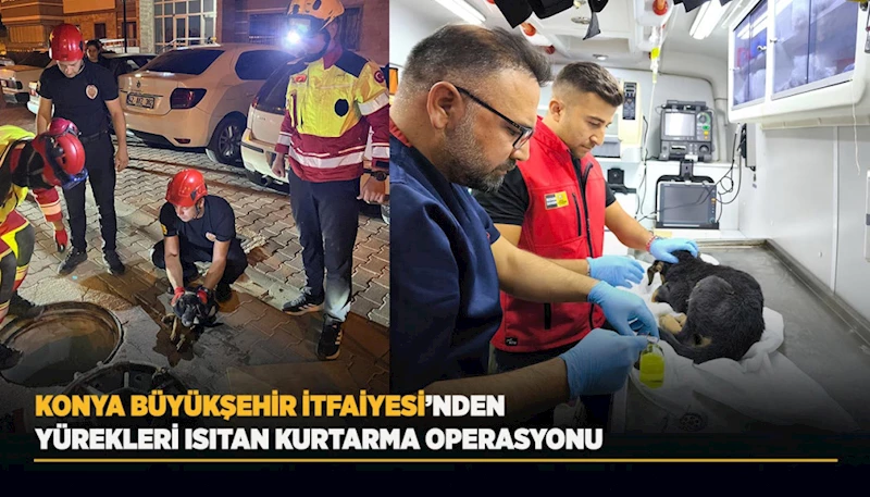 KONYA BÜYÜKŞEHİR İTFAİYESİ’NDEN YÜREKLERİ ISITAN KURTARMA OPERASYONU