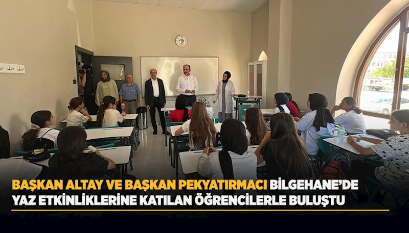 BAŞKAN ALTAY VE BAŞKAN PEKYATIRMACI BİLGEHANE’DE YAZ ETKİNLİKLERİNE KATILAN ÖĞRENCİLERLE BULUŞTU