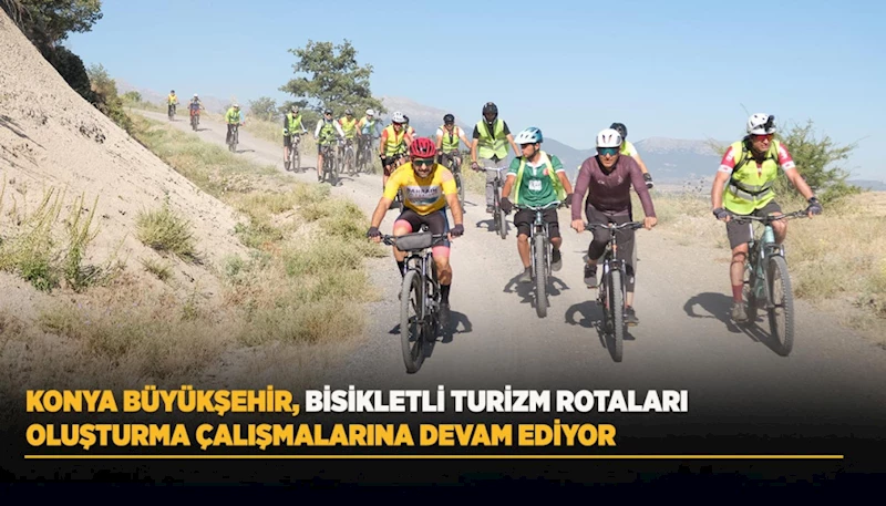 KONYA BÜYÜKŞEHİR, BİSİKLETLİ TURİZM ROTALARI OLUŞTURMA ÇALIŞMALARINA DEVAM EDİYOR