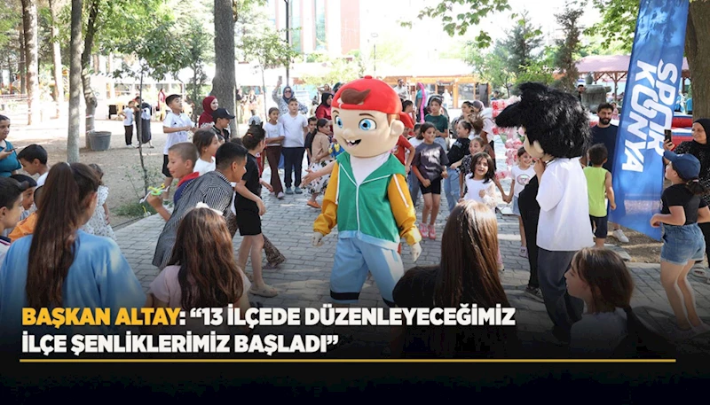 BAŞKAN ALTAY: “13 İLÇEDE DÜZENLEYECEĞİMİZ İLÇE ŞENLİKLERİMİZ BAŞLADI”