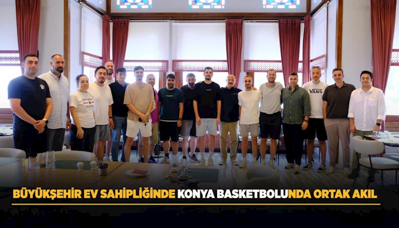 BÜYÜKŞEHİR EV SAHİPLİĞİNDE KONYA BASKETBOLUNDA ORTAK AKIL