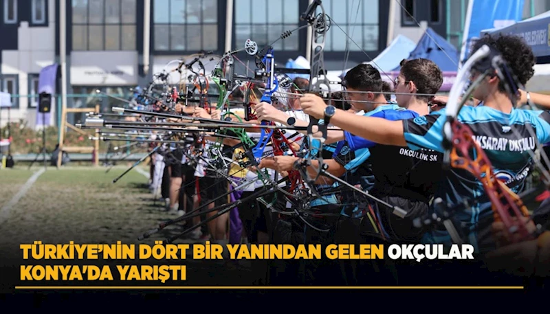 TÜRKİYE’NİN DÖRT BİR YANINDAN GELEN OKÇULAR KONYA