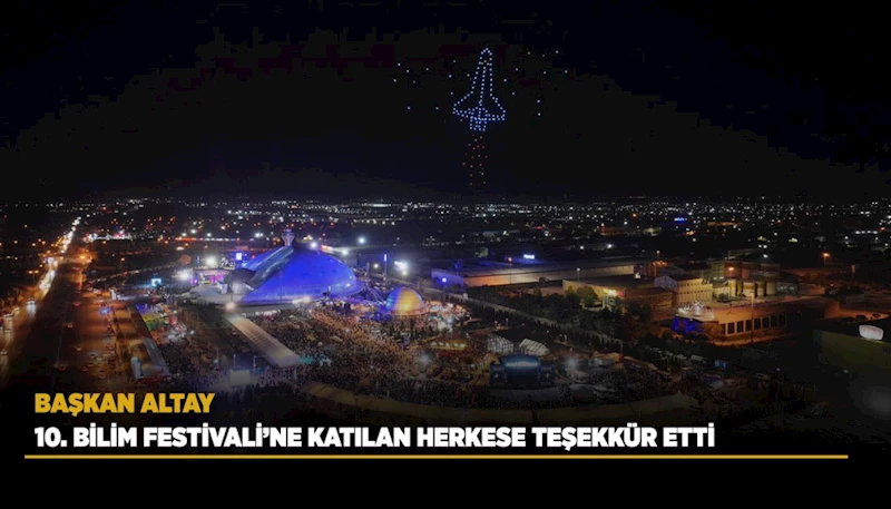 BAŞKAN ALTAY 10. BİLİM FESTİVALİ’NE KATILAN HERKESE TEŞEKKÜR ETTİ