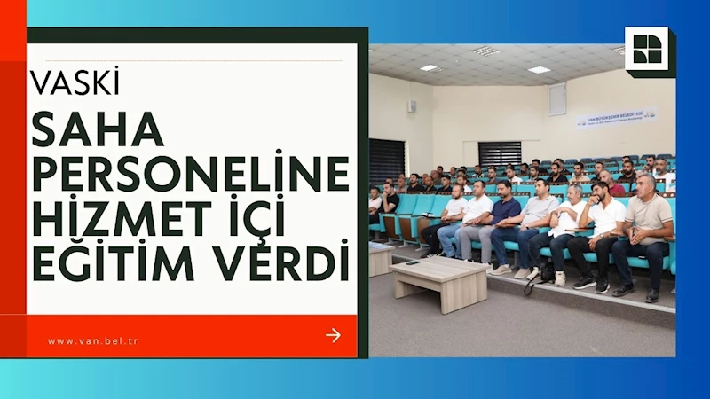 VASKİ, SAHA PERSONELİNE HİZMET İÇİ EĞİTİM VERDİ