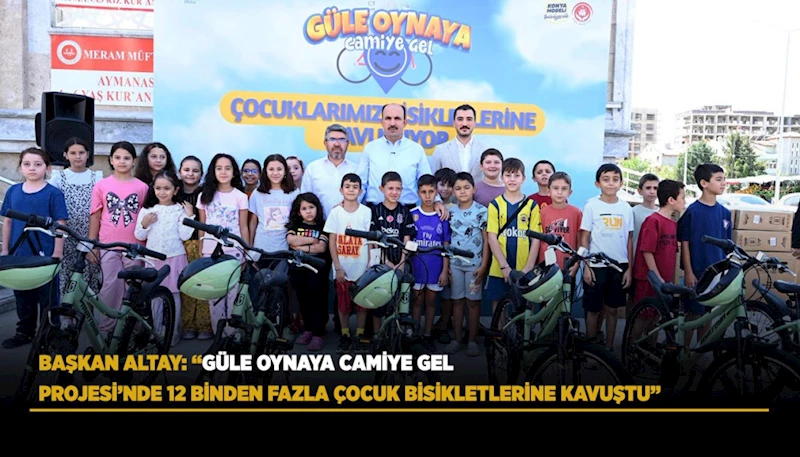 BAŞKAN ALTAY: “GÜLE OYNAYA CAMİYE GEL PROJESİ’NDE 12 BİNDEN FAZLA ÇOCUK BİSİKLETLERİNE KAVUŞTU”